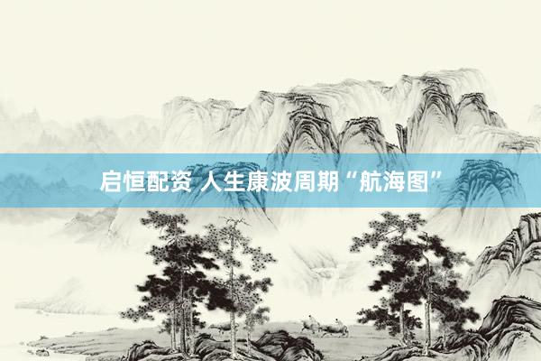 启恒配资 人生康波周期“航海图”