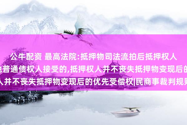 公牛配资 最高法院:抵押物司法流拍后抵押权人不接受以物抵债、其他普通债权人接受的,抵押权人并不丧失抵押物变现后的优先受偿权|民商事裁判规则