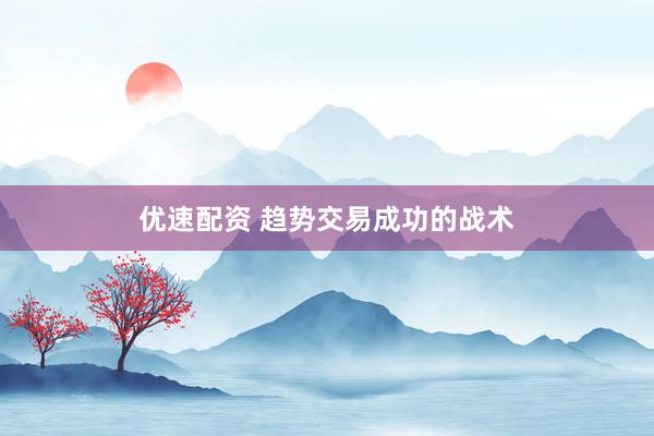 优速配资 趋势交易成功的战术