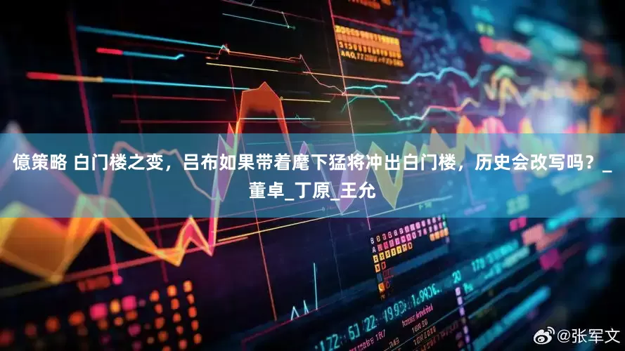 億策略 白门楼之变，吕布如果带着麾下猛将冲出白门楼，历史会改写吗？_董卓_丁原_王允