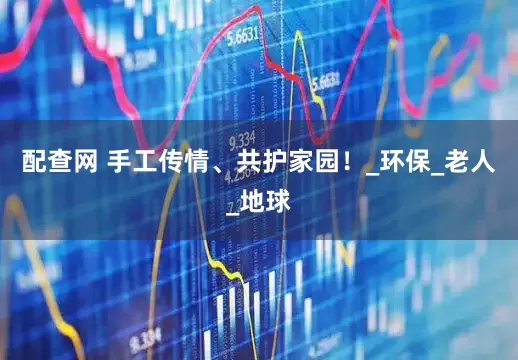 配查网 手工传情、共护家园！_环保_老人_地球