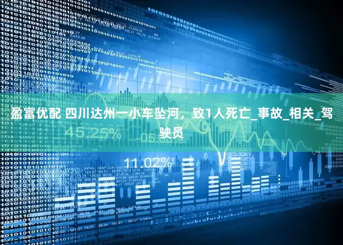 盈富优配 四川达州一小车坠河，致1人死亡_事故_相关_驾驶员