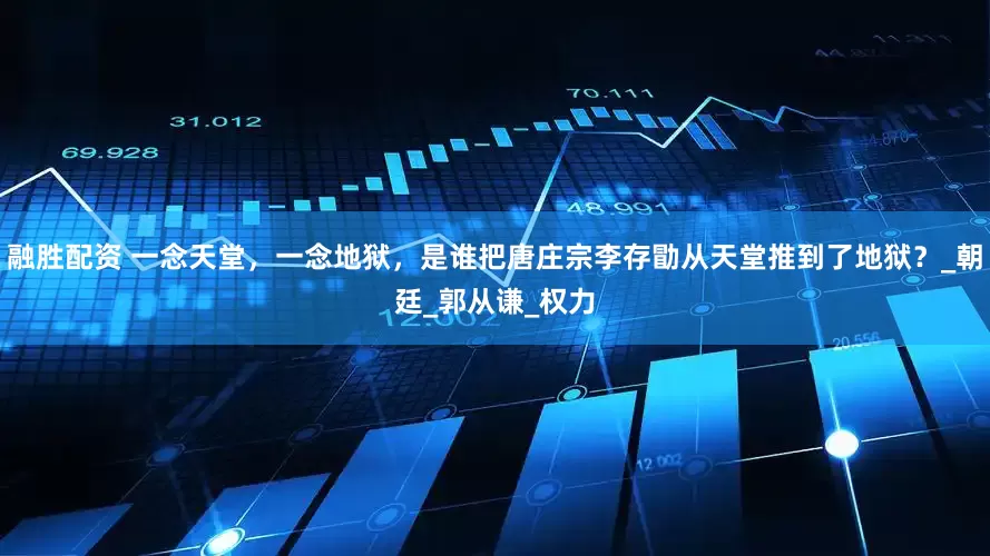 融胜配资 一念天堂，一念地狱，是谁把唐庄宗李存勖从天堂推到了地狱？_朝廷_郭从谦_权力