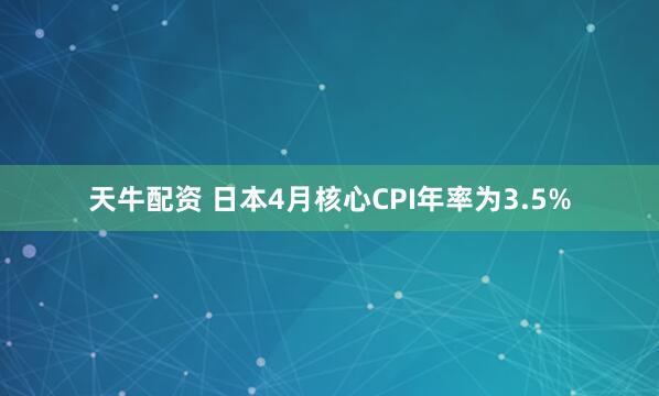 天牛配资 日本4月核心CPI年率为3.5%