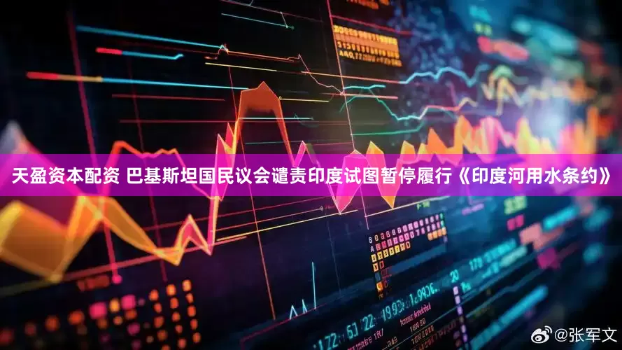 天盈资本配资 巴基斯坦国民议会谴责印度试图暂停履行《印度河用水条约》