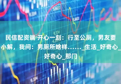 民信配资端 开心一刻：行至公厕，男友要进去小解，我问：男厕所啥样……_生活_好奇心_那门