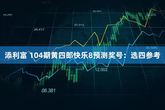 添利富 104期黄四郎快乐8预测奖号：选四参考