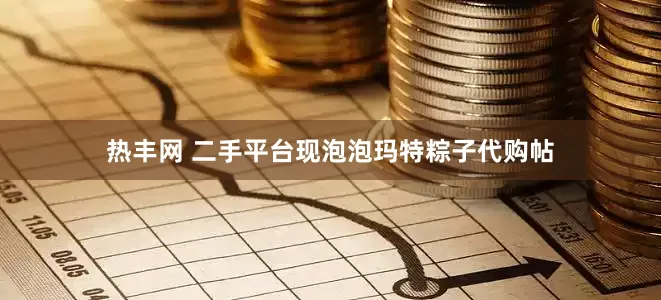热丰网 二手平台现泡泡玛特粽子代购帖