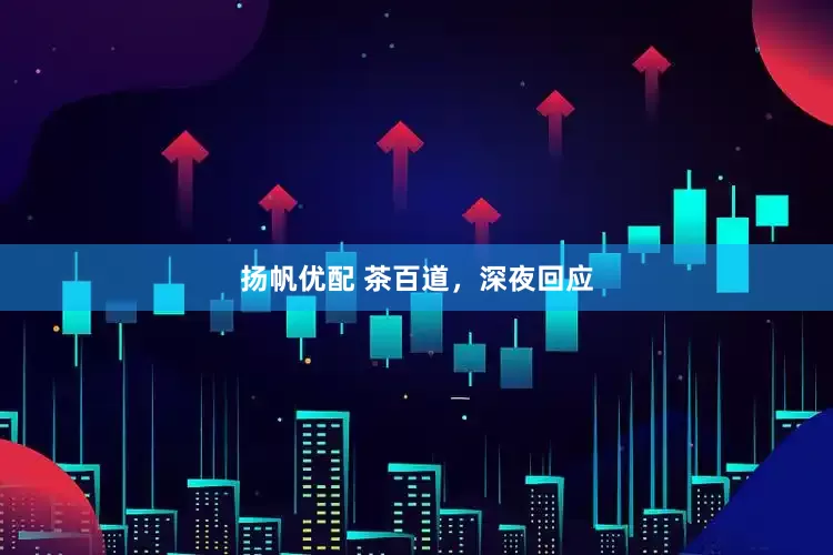 扬帆优配 茶百道，深夜回应